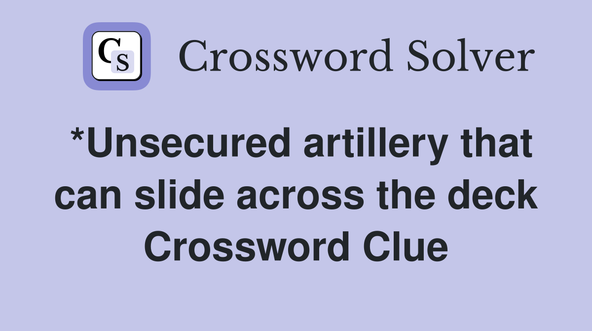 *Unsecured artillery that can slide across the deck Crossword Clue