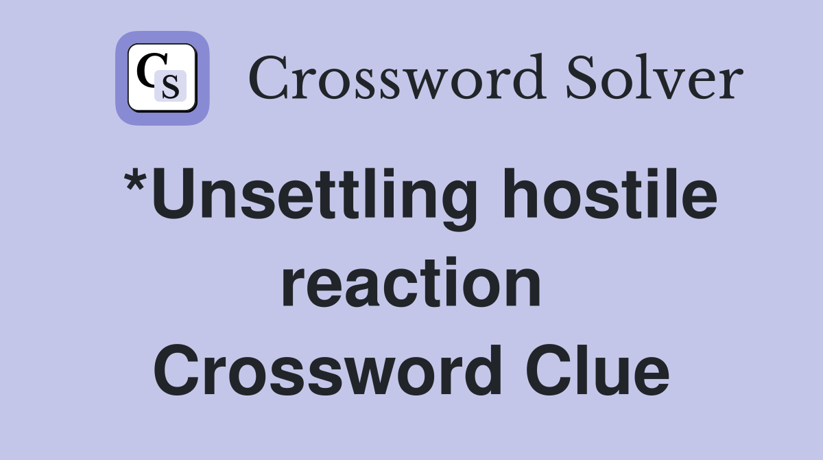 *Unsettling hostile reaction Crossword Clue