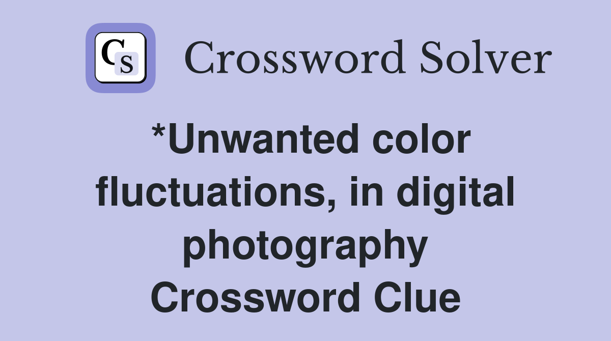 *Unwanted color fluctuations, in digital photography Crossword Clue