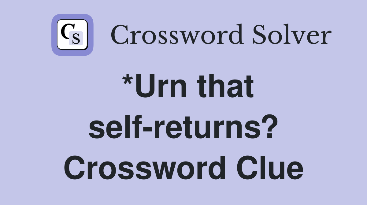 *Urn that self-returns? Crossword Clue