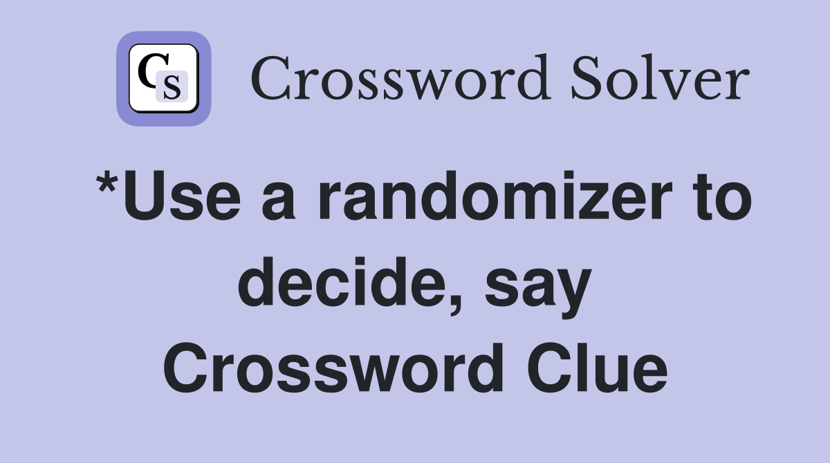 *Use a randomizer to decide, say Crossword Clue