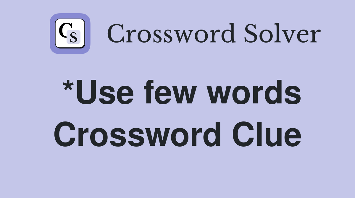 *Use few words Crossword Clue