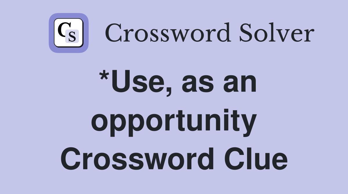 *Use, as an opportunity Crossword Clue