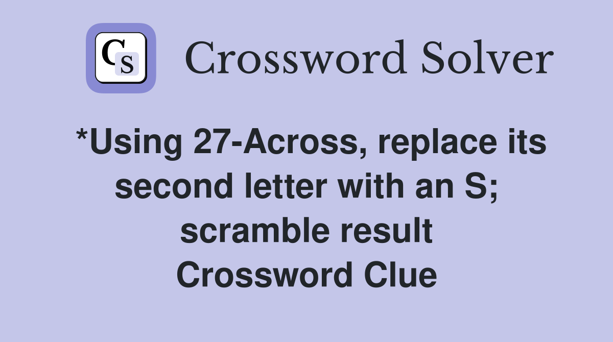 *Using 27-Across, replace its second letter with an S; scramble result Crossword Clue