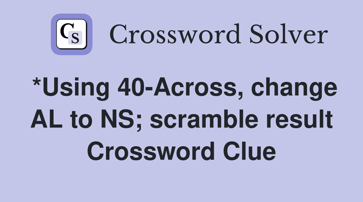 *Using 40-Across, change AL to NS; scramble result Crossword Clue