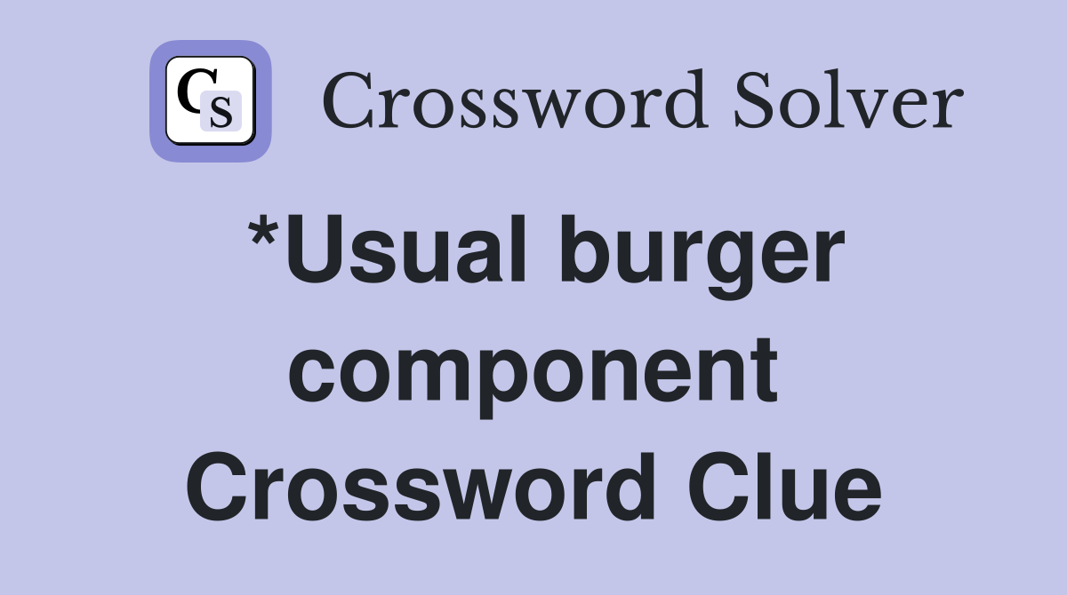 *Usual burger component Crossword Clue