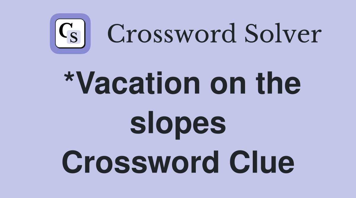 *Vacation on the slopes Crossword Clue