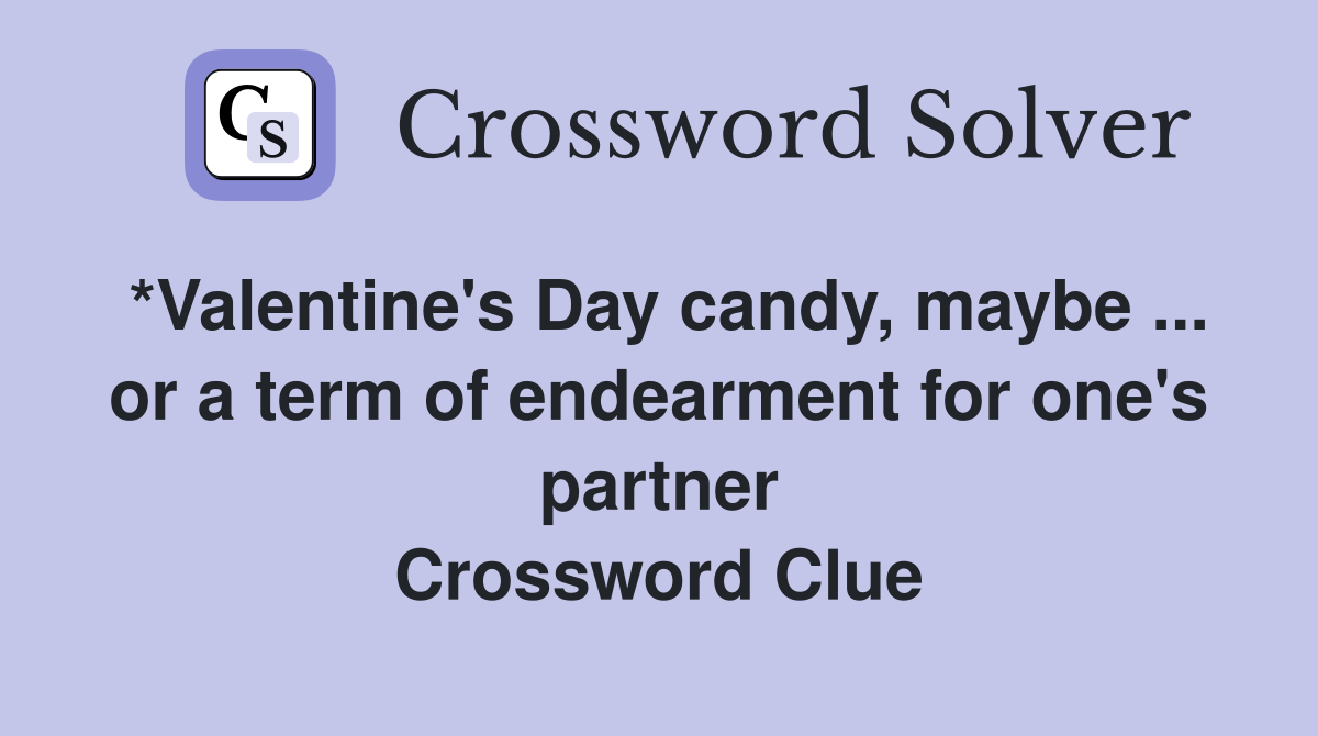 *Valentine's Day candy, maybe ... or a term of endearment for one's partner Crossword Clue