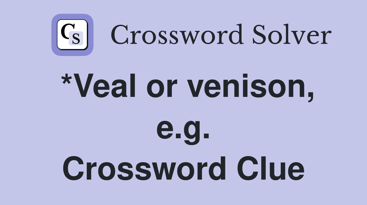 *Veal or venison, e.g. Crossword Clue