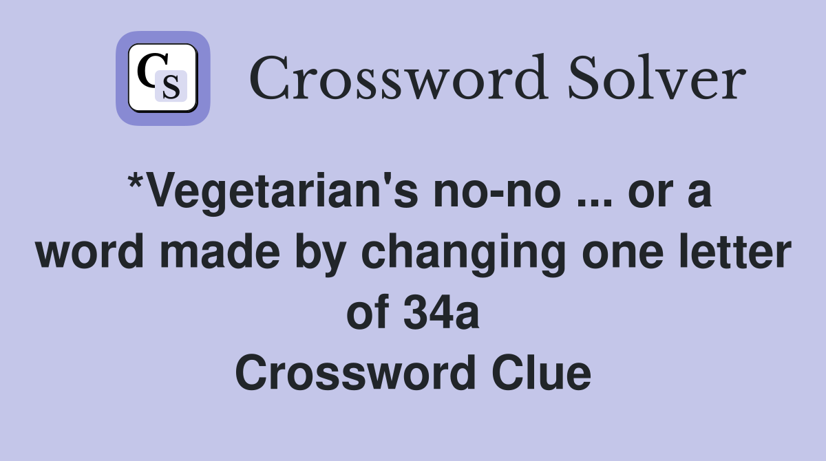 *Vegetarian's no-no ... or a word made by changing one letter of 34a Crossword Clue