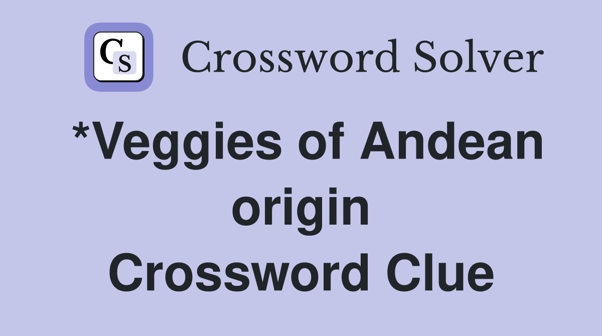 *Veggies of Andean origin Crossword Clue