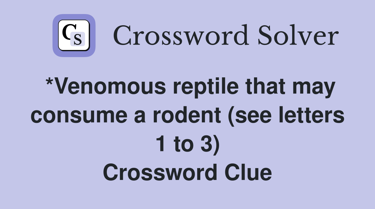 *Venomous reptile that may consume a rodent (see letters 1 to 3) Crossword Clue