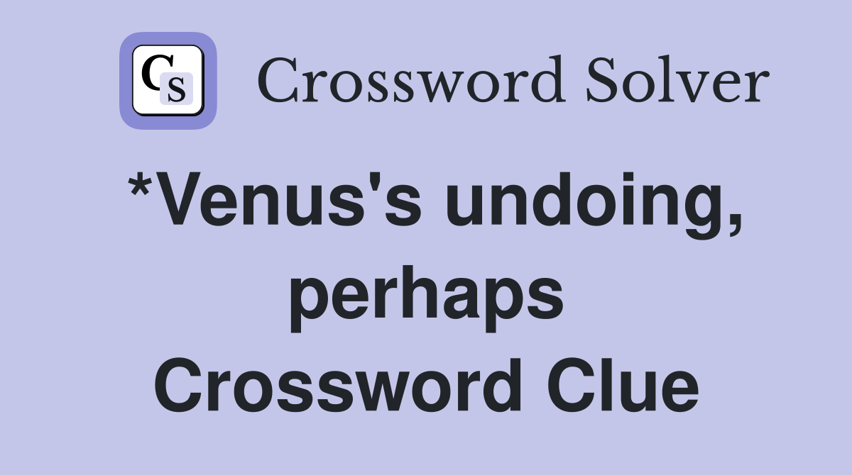*Venus's undoing, perhaps Crossword Clue