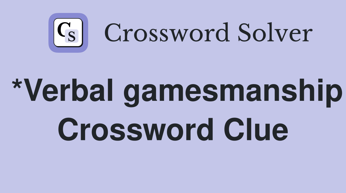 *Verbal gamesmanship Crossword Clue