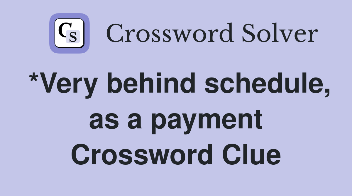 *Very behind schedule, as a payment Crossword Clue