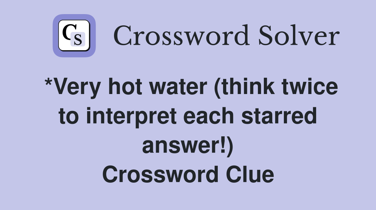 *Very hot water (think twice to interpret each starred answer!) Crossword Clue