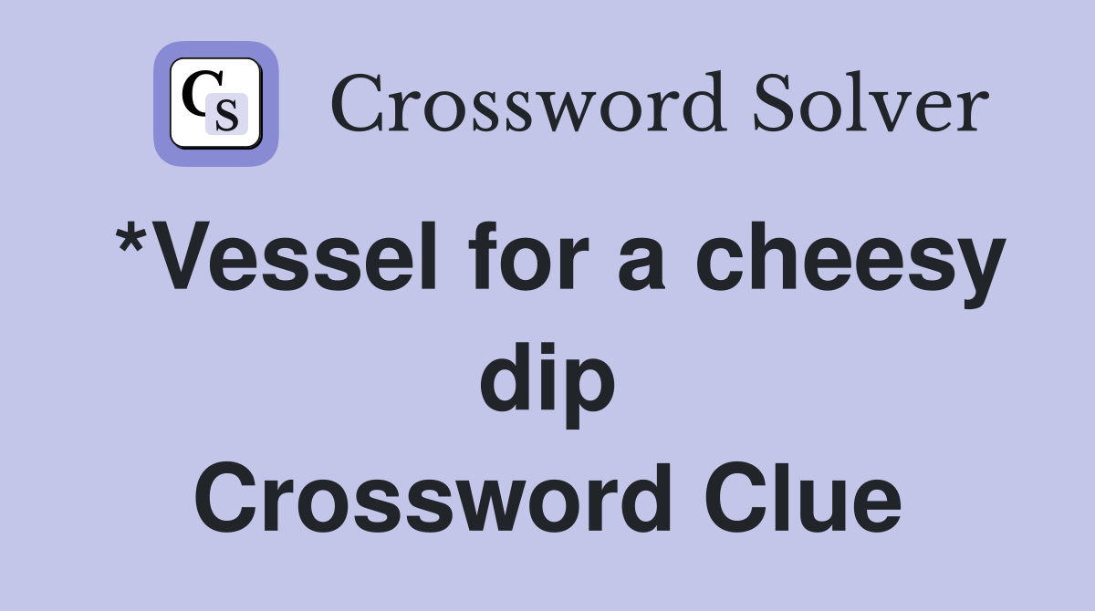 *Vessel for a cheesy dip Crossword Clue