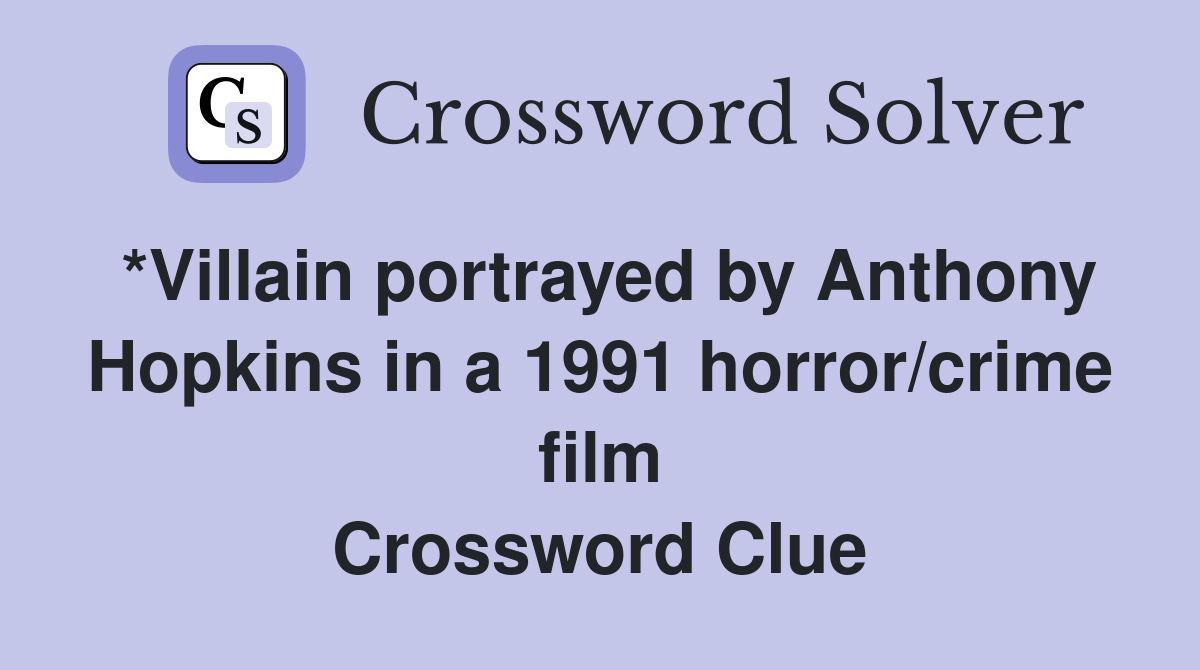 *Villain portrayed by Anthony Hopkins in a 1991 horror/crime film Crossword Clue
