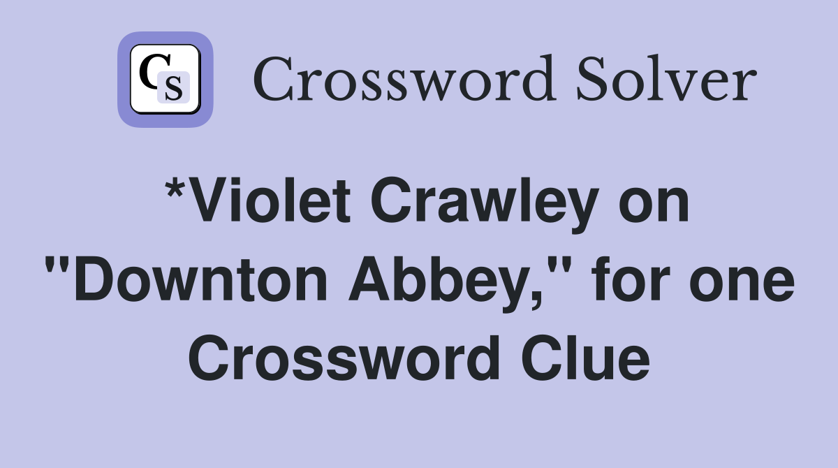 *Violet Crawley on "Downton Abbey," for one Crossword Clue