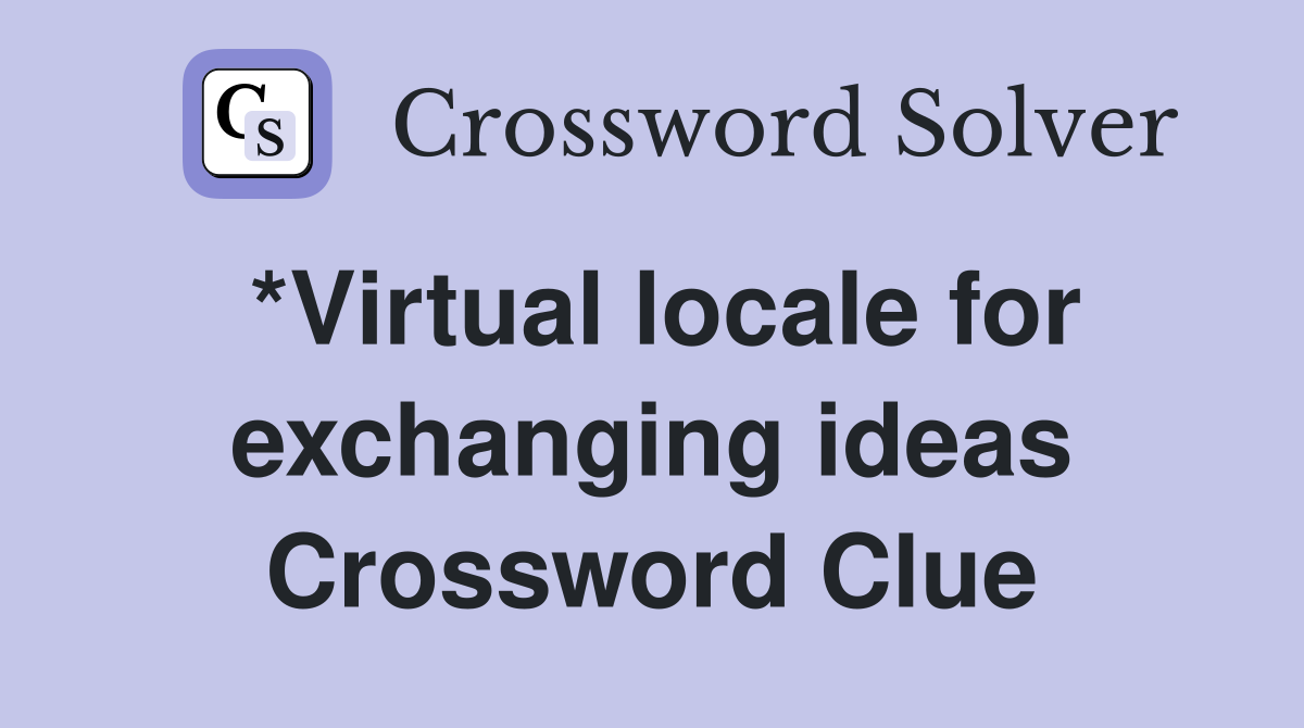 *Virtual locale for exchanging ideas Crossword Clue