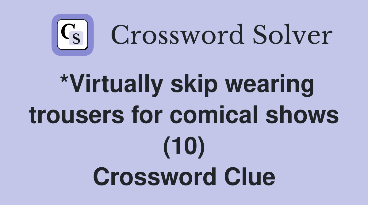*Virtually skip wearing trousers for comical shows (10) Crossword Clue
