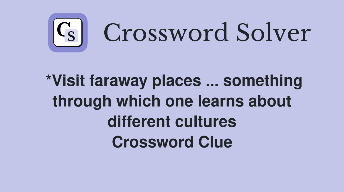 *Visit faraway places ... something through which one learns about different cultures Crossword Clue