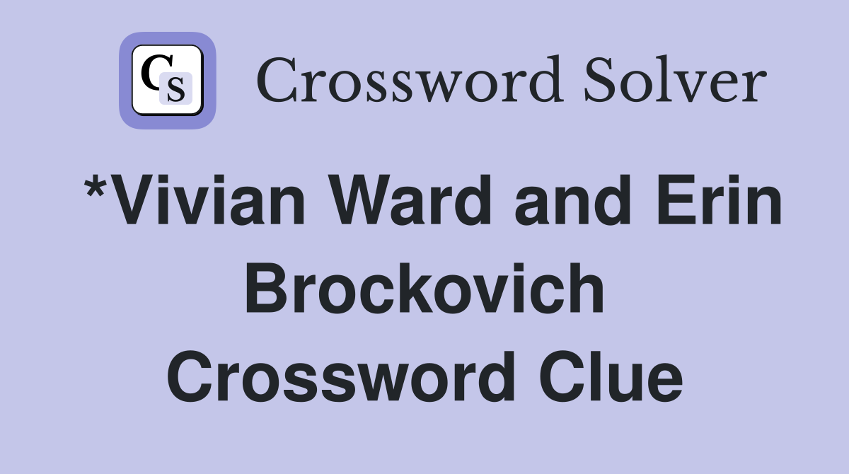 *Vivian Ward and Erin Brockovich Crossword Clue