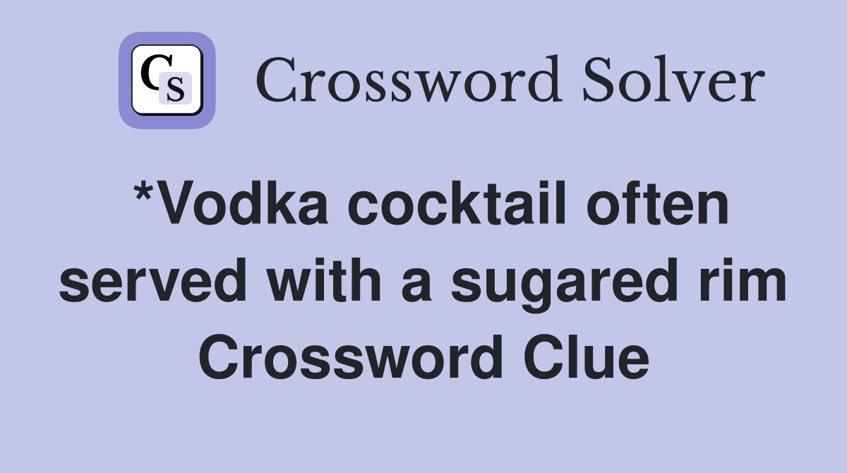*Vodka cocktail often served with a sugared rim Crossword Clue