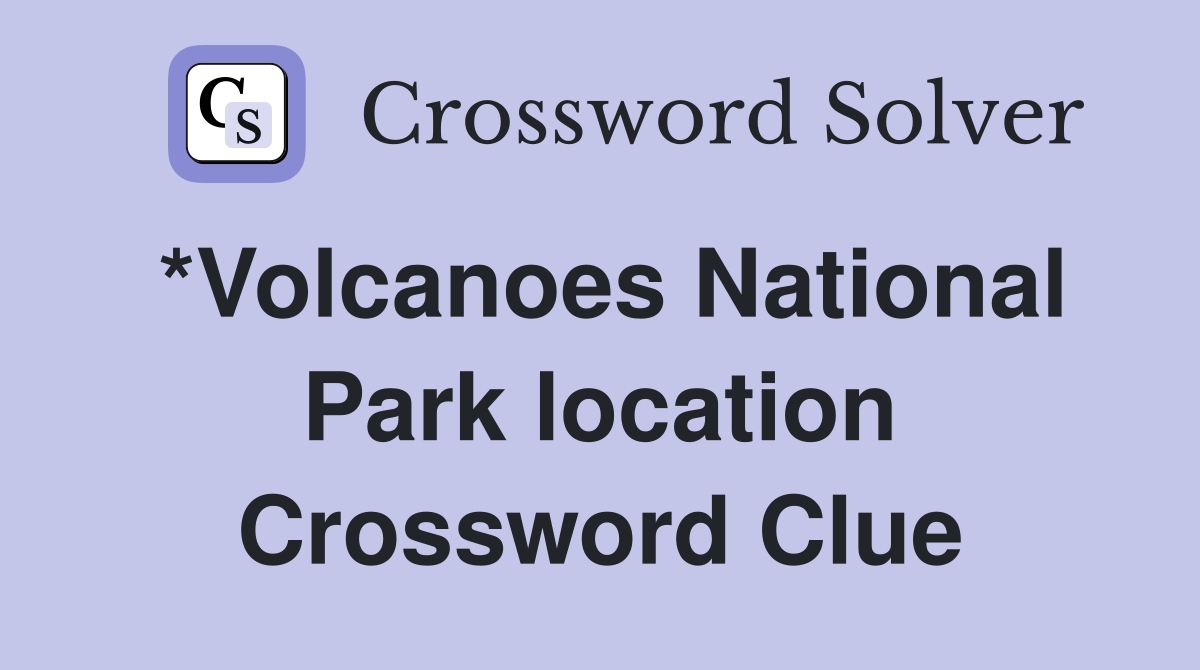 *Volcanoes National Park location Crossword Clue