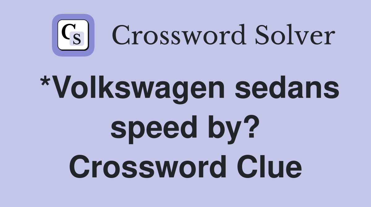 *Volkswagen sedans speed by? Crossword Clue