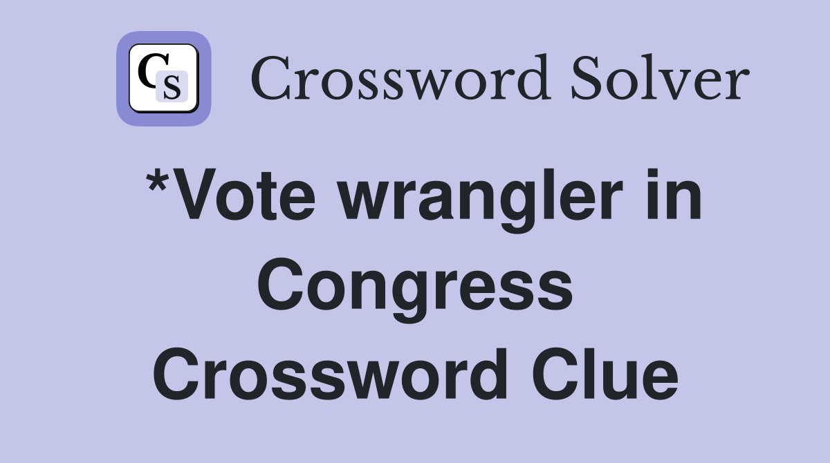 *Vote wrangler in Congress Crossword Clue