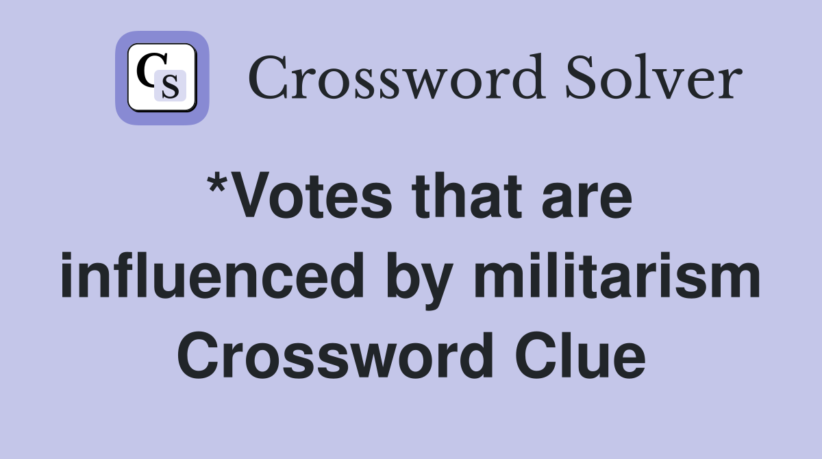 *Votes that are influenced by militarism Crossword Clue