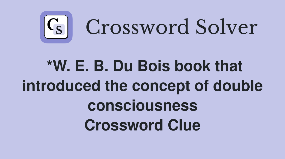 *W. E. B. Du Bois book that introduced the concept of double consciousness Crossword Clue