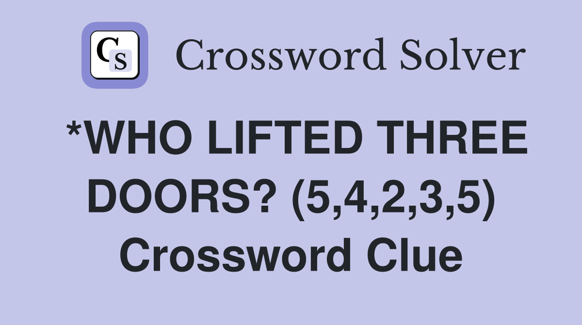 *WHO LIFTED THREE DOORS? (5,4,2,3,5) Crossword Clue