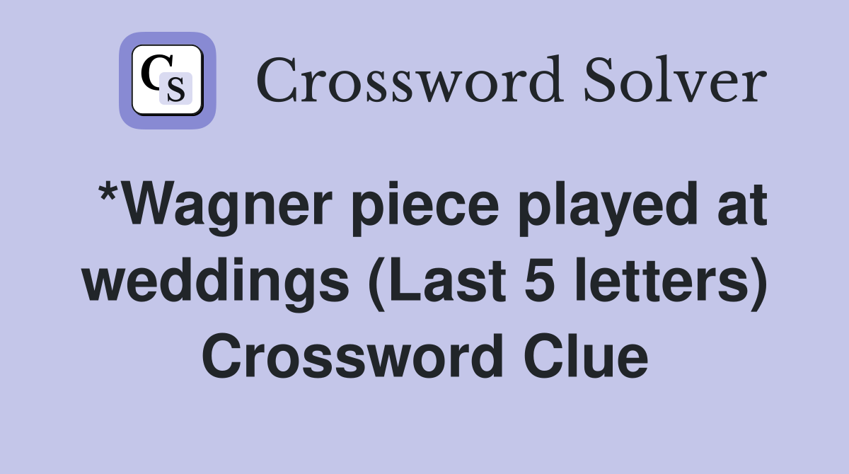 *Wagner piece played at weddings (Last 5 letters) Crossword Clue