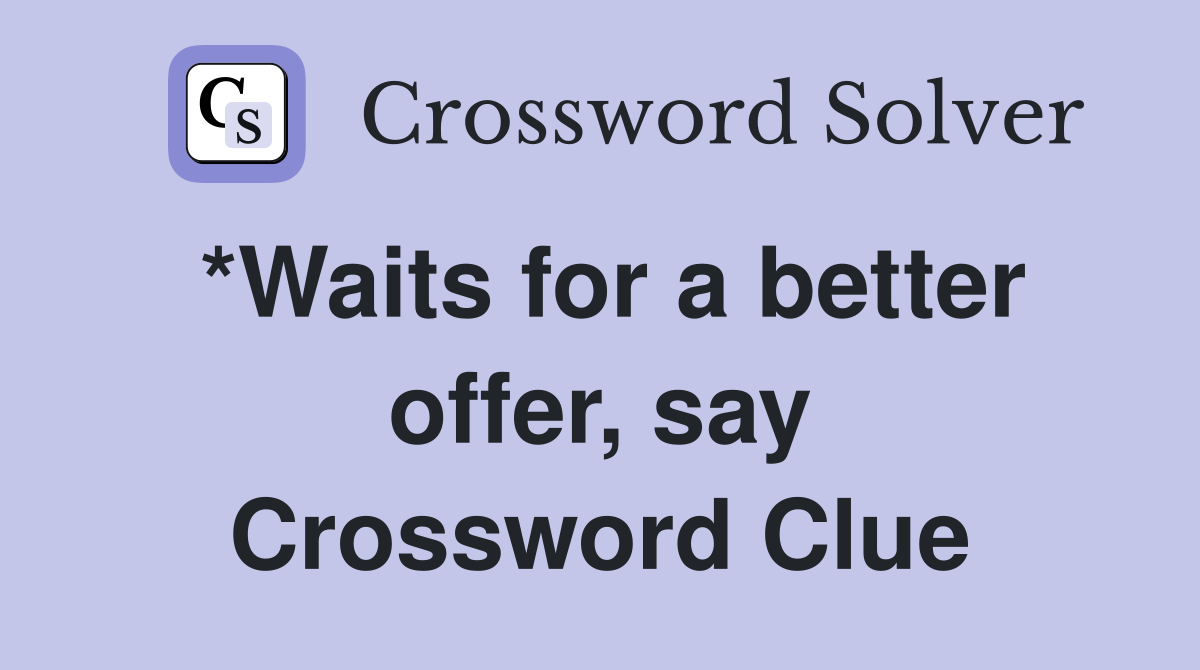 *Waits for a better offer, say Crossword Clue