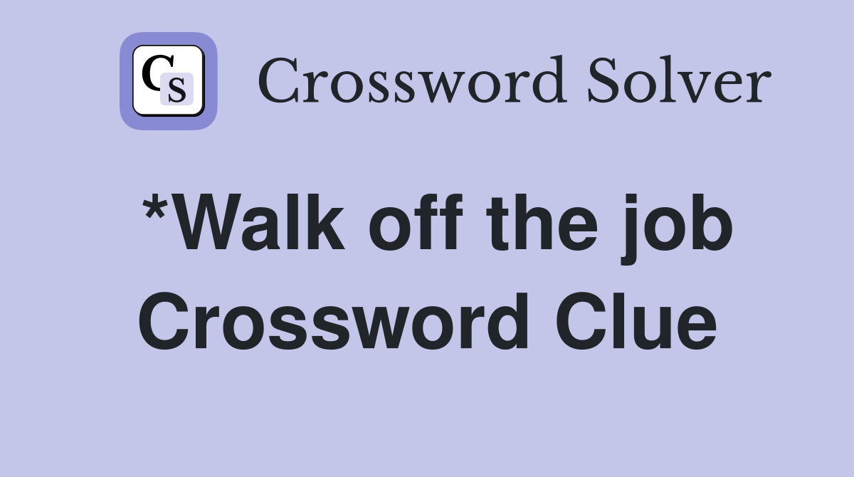*Walk off the job Crossword Clue