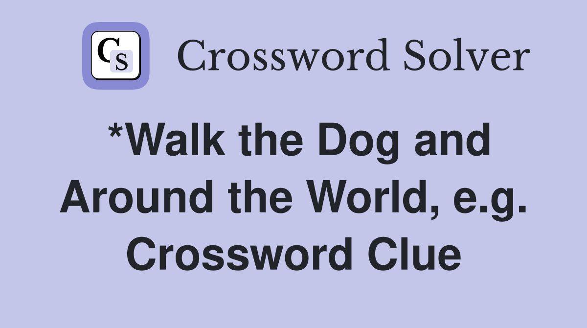 *Walk the Dog and Around the World, e.g. Crossword Clue
