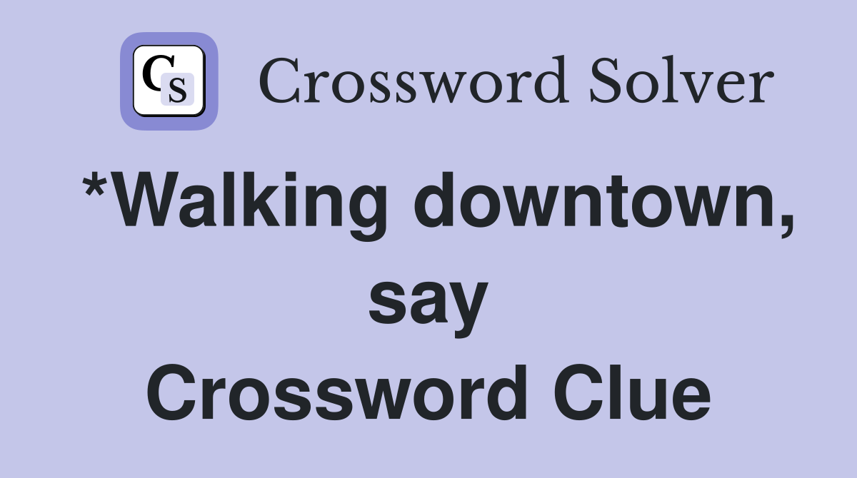 *Walking downtown, say Crossword Clue
