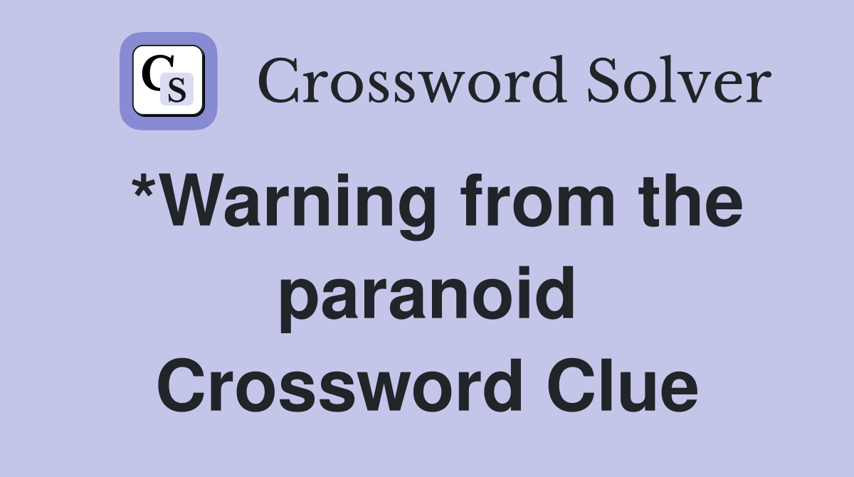 *Warning from the paranoid Crossword Clue