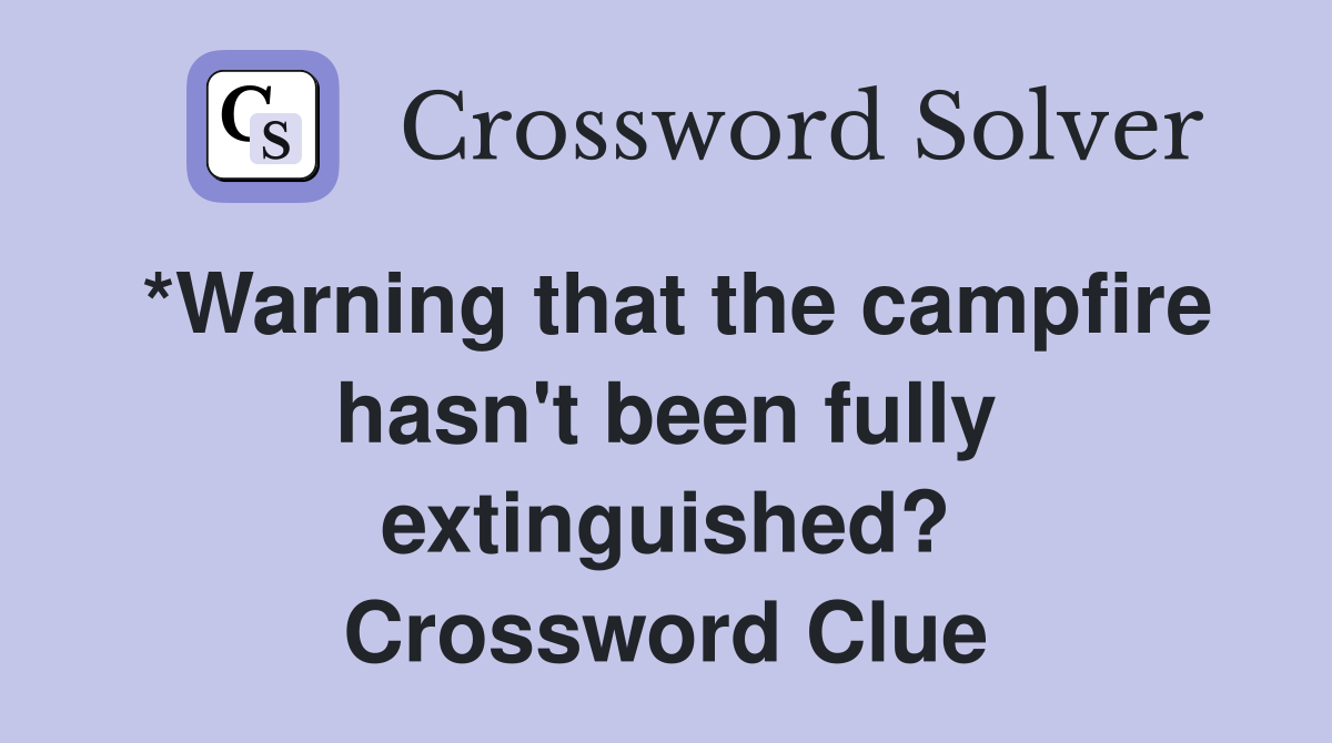*Warning that the campfire hasn't been fully extinguished? Crossword Clue