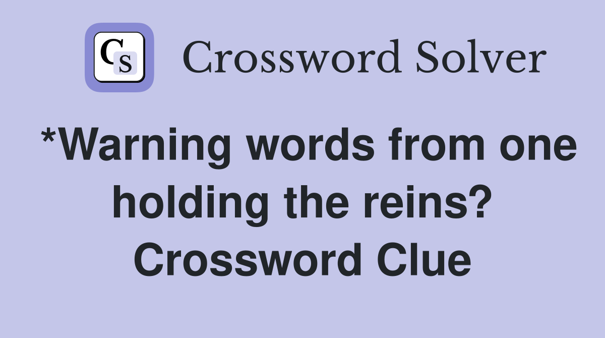 *Warning words from one holding the reins? Crossword Clue