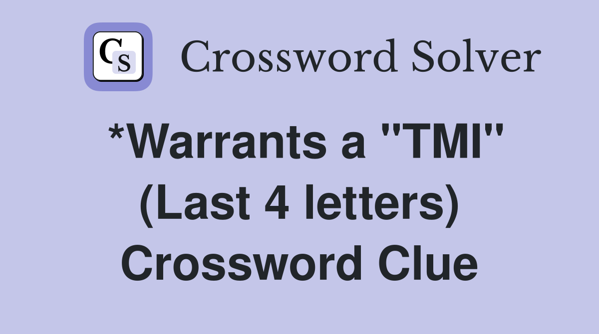 *Warrants a "TMI" (Last 4 letters) Crossword Clue