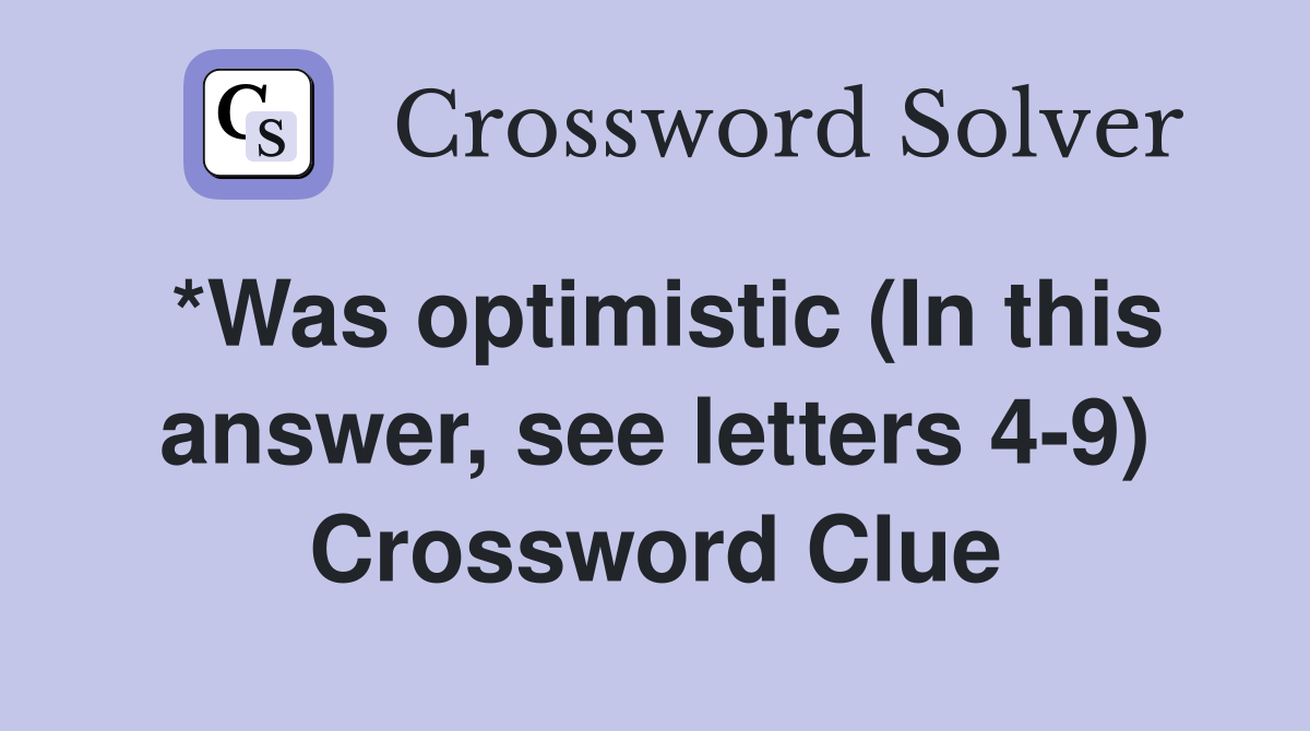 *Was optimistic (In this answer, see letters 4-9) Crossword Clue