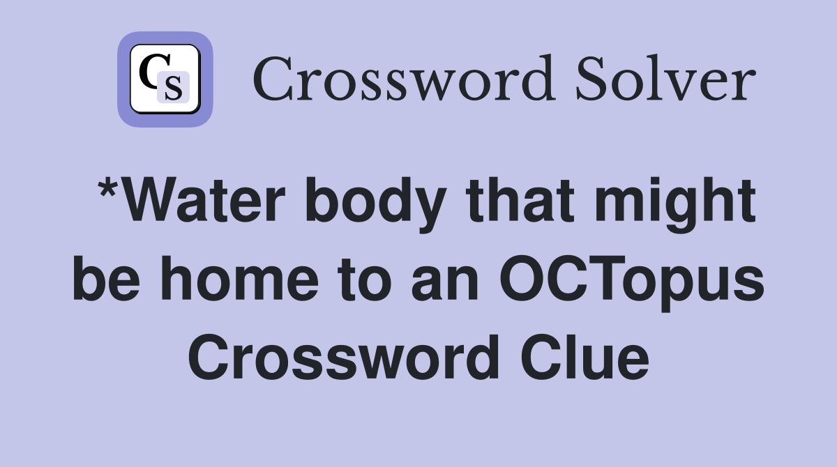 *Water body that might be home to an OCTopus Crossword Clue