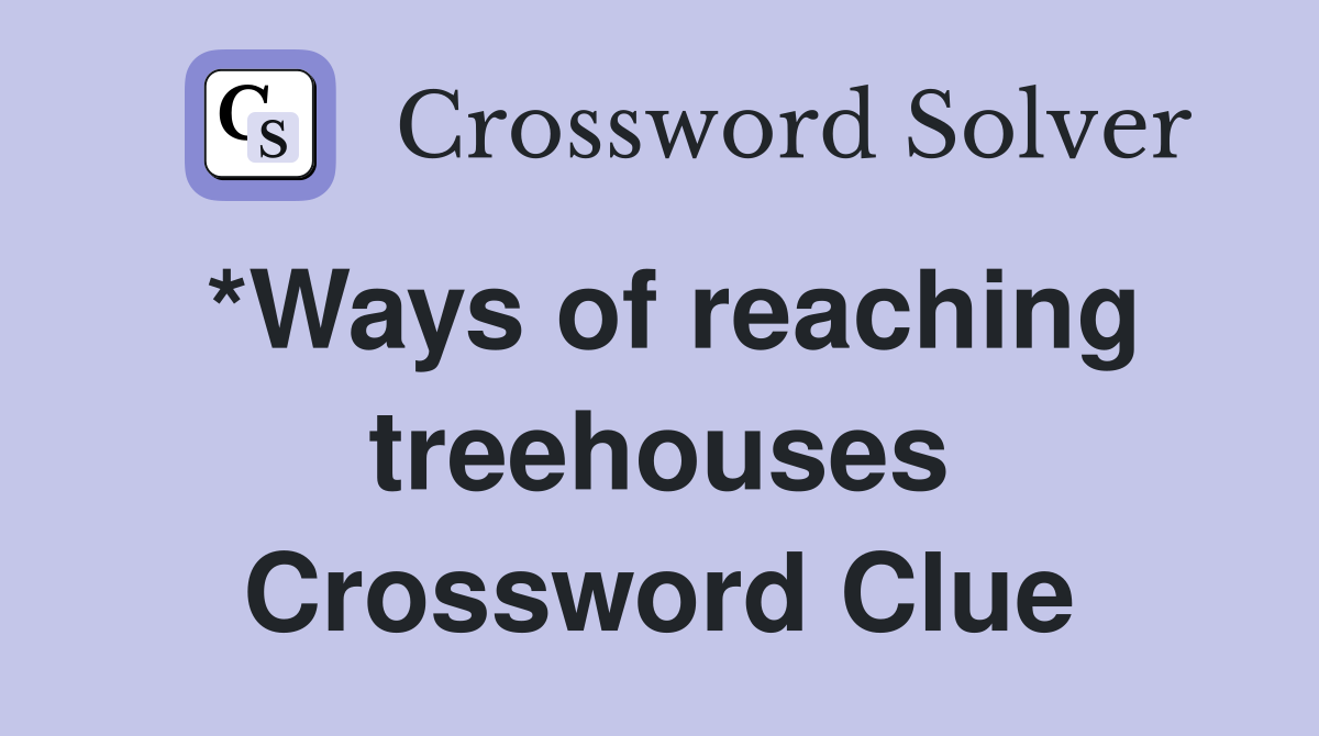 *Ways of reaching treehouses Crossword Clue