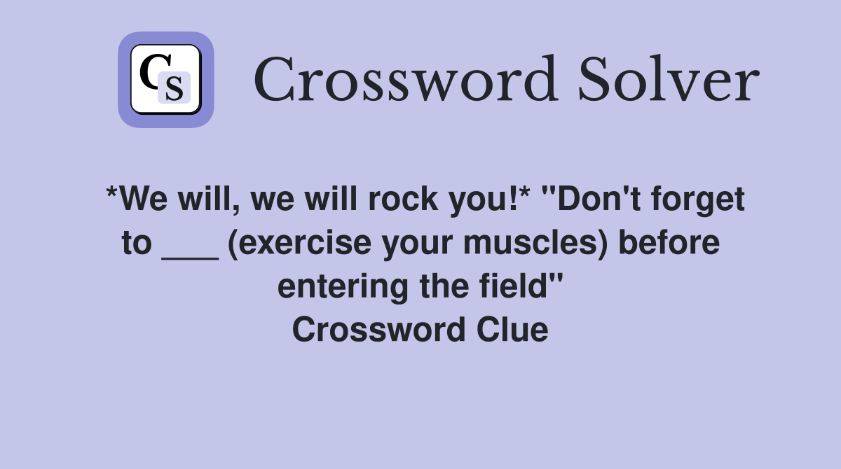 *We will, we will rock you!* "Don't forget to ___ (exercise your muscles) before entering the field" Crossword Clue