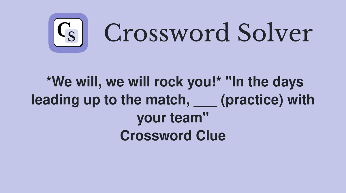 *We will, we will rock you!* "In the days leading up to the match, ___ (practice) with your team" Crossword Clue