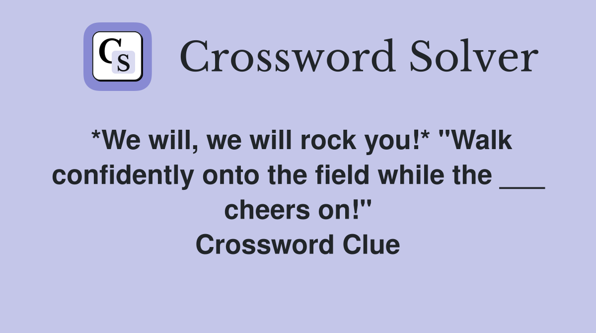 *We will, we will rock you!* "Walk confidently onto the field while the ___ cheers on!" Crossword Clue