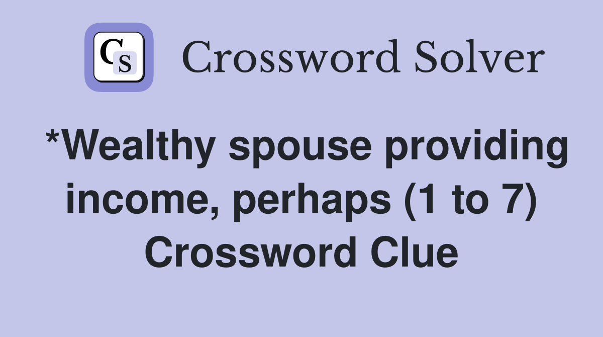 *Wealthy spouse providing income, perhaps (1 to 7) Crossword Clue